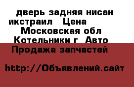 дверь задняя нисан икстраил › Цена ­ 3 000 - Московская обл., Котельники г. Авто » Продажа запчастей   